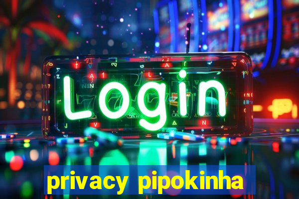 privacy pipokinha